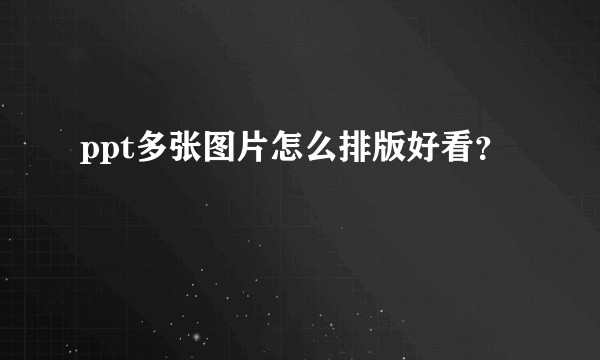 ppt多张图片怎么排版好看？