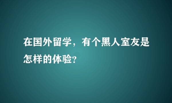 在国外留学，有个黑人室友是怎样的体验？