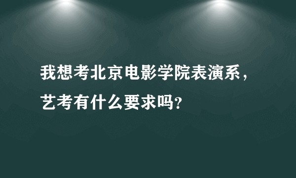 我想考北京电影学院表演系，艺考有什么要求吗？