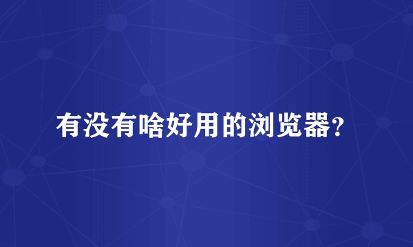 有没有啥好用的浏览器？