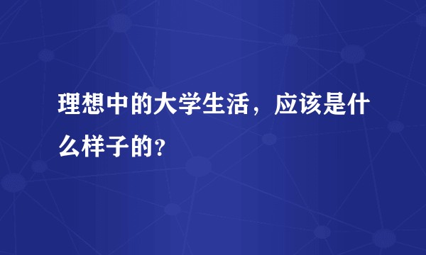 理想中的大学生活，应该是什么样子的？