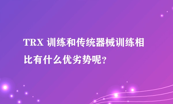 TRX 训练和传统器械训练相比有什么优劣势呢？