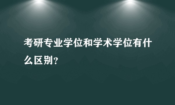 考研专业学位和学术学位有什么区别？