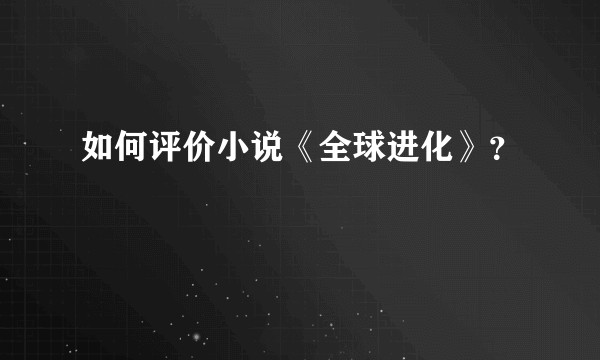 如何评价小说《全球进化》？