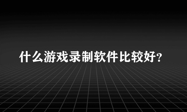 什么游戏录制软件比较好？