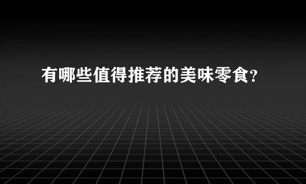 有哪些值得推荐的美味零食？