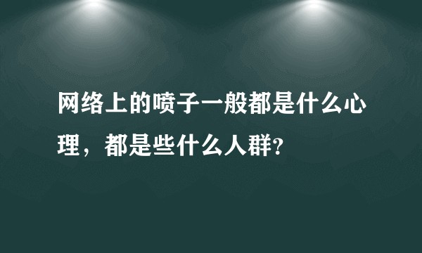 网络上的喷子一般都是什么心理,都是些什么人群?