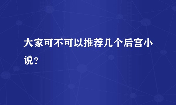 大家可不可以推荐几个后宫小说？