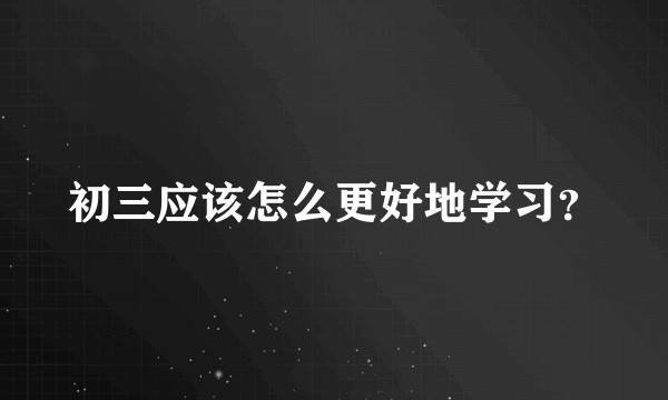 初三应该怎么更好地学习?