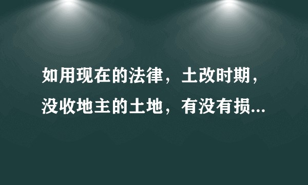 如用现在的法律，土改时期，没收地主的土地，有没有损害到地主的“合法权益”？算不算是一种“正义的抢劫”？