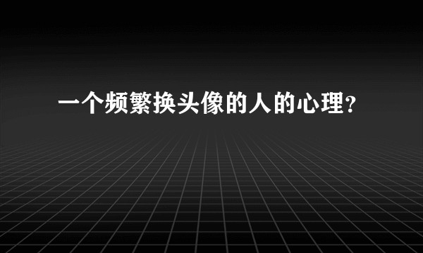 一个频繁换头像的人的心理？