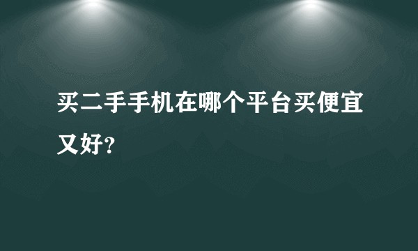买二手手机在哪个平台买便宜又好?