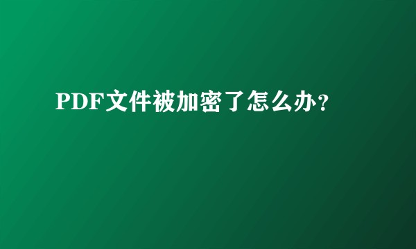 PDF文件被加密了怎么办？