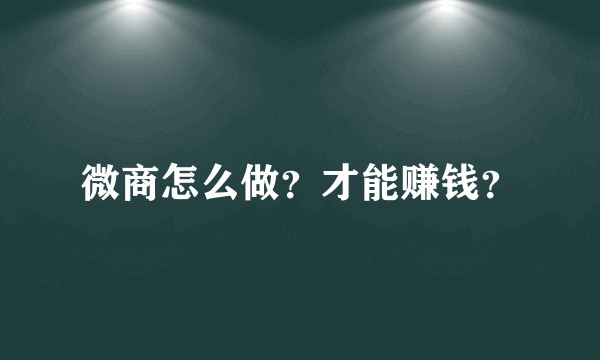微商怎么做?才能赚钱?