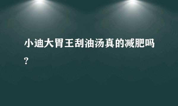 小迪大胃王刮油汤真的减肥吗?