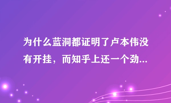 为什么蓝洞都证明了卢本伟没有开挂，而知乎上还一个劲的说卢本伟开挂呢？