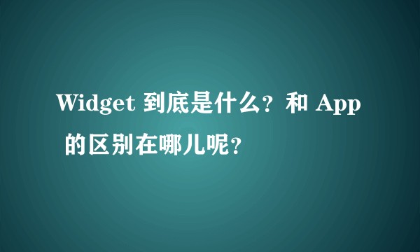Widget 到底是什么？和 App 的区别在哪儿呢？