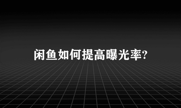 闲鱼如何提高曝光率?