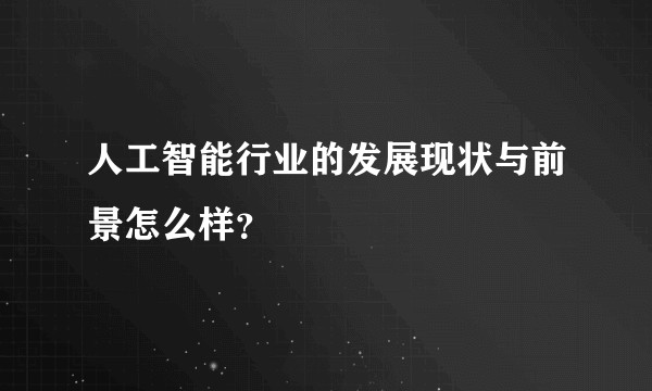 人工智能行业的发展现状与前景怎么样？
