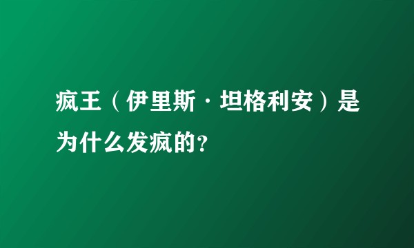 疯王（伊里斯·坦格利安）是为什么发疯的？