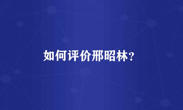 如何评价邢昭林？