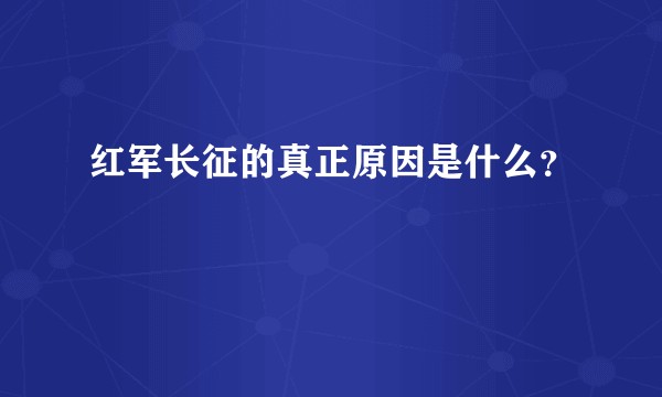 红军长征的真正原因是什么？