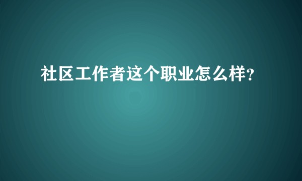 社区工作者这个职业怎么样？