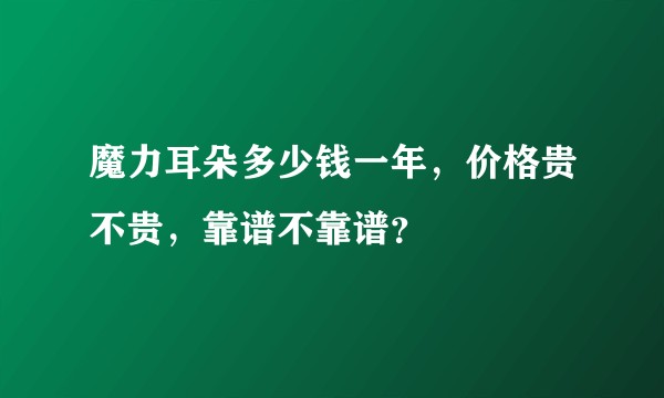 魔力耳朵多少钱一年，价格贵不贵，靠谱不靠谱？