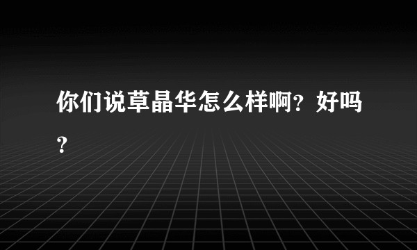 你们说草晶华怎么样啊？好吗？