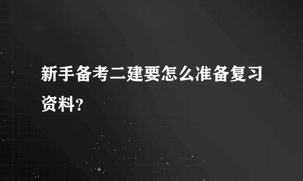 新手备考二建要怎么准备复习资料？