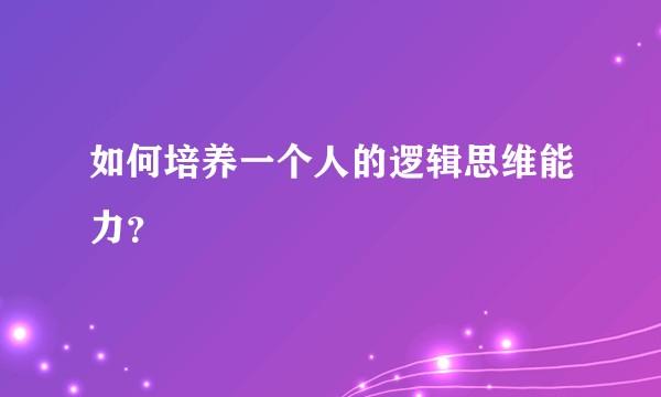 如何培养一个人的逻辑思维能力？