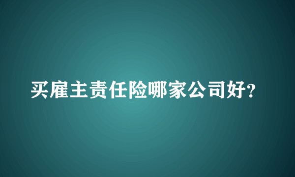 买雇主责任险哪家公司好？