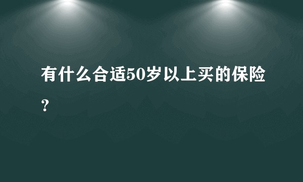 有什么合适50岁以上买的保险？