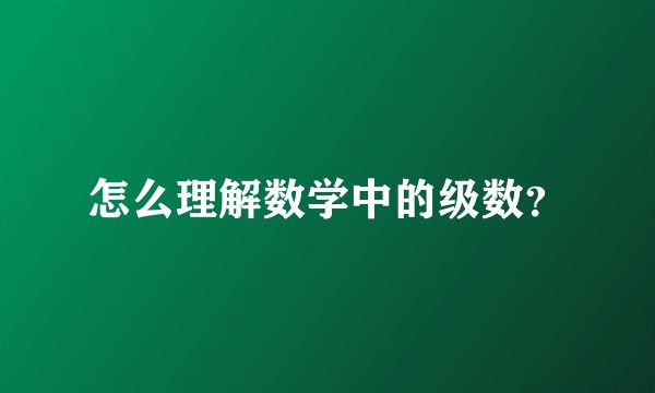怎么理解数学中的级数？