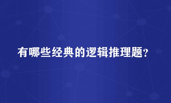 有哪些经典的逻辑推理题？