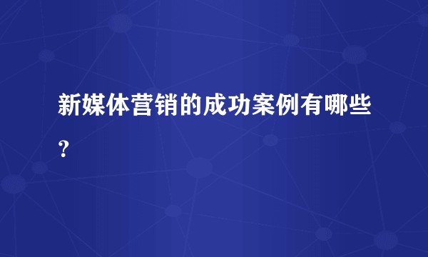 新媒体营销的成功案例有哪些？
