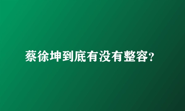 蔡徐坤到底有没有整容？
