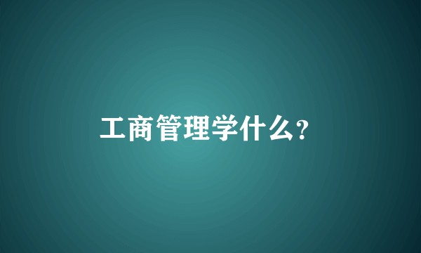 工商管理学什么？