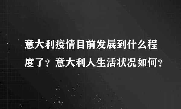 意大利疫情目前发展到什么程度了？意大利人生活状况如何？