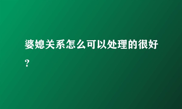 婆媳关系怎么可以处理的很好?
