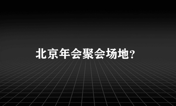 北京年会聚会场地？