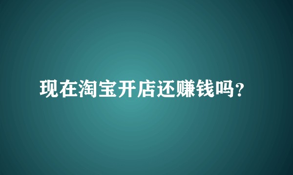 现在淘宝开店还赚钱吗?