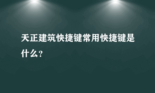 天正建筑快捷键常用快捷键是什么？