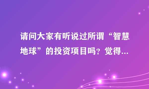 请问大家有听说过所谓“智慧地球”的投资项目吗？觉得是传销！？
