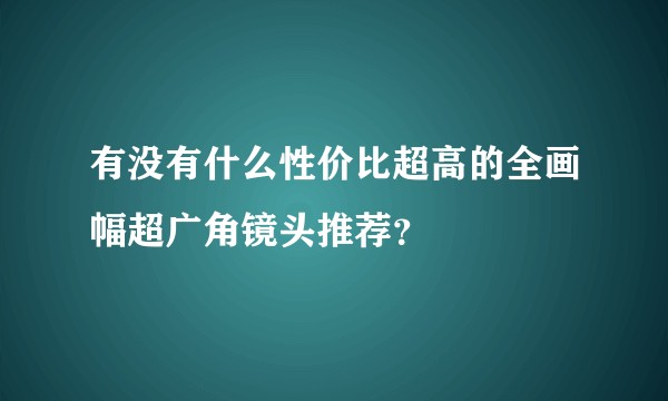 有没有什么性价比超高的全画幅超广角镜头推荐？