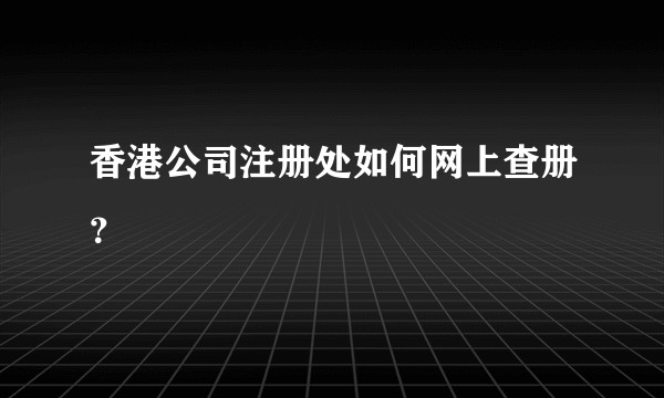香港公司注册处如何网上查册？
