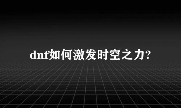 dnf如何激发时空之力?