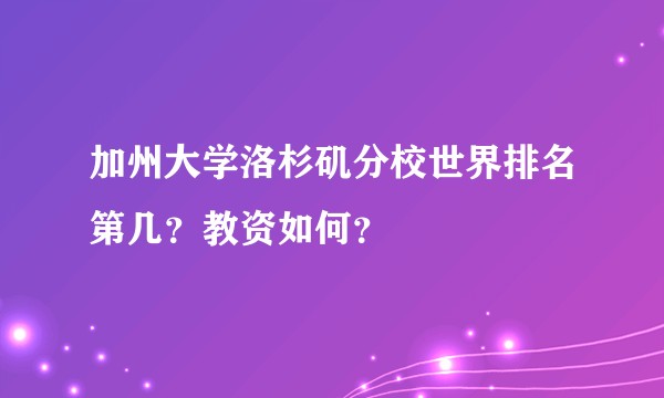 加州大学洛杉矶分校世界排名第几？教资如何？