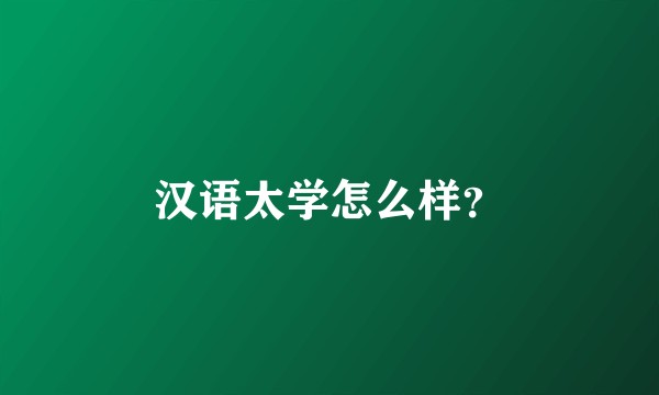 汉语太学怎么样？