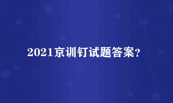 2021京训钉试题答案？